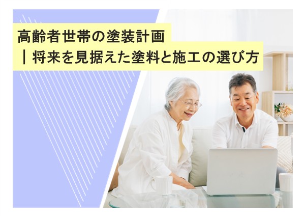 高齢者世帯の塗装計画｜将来を見据えた塗料と施工の選び方