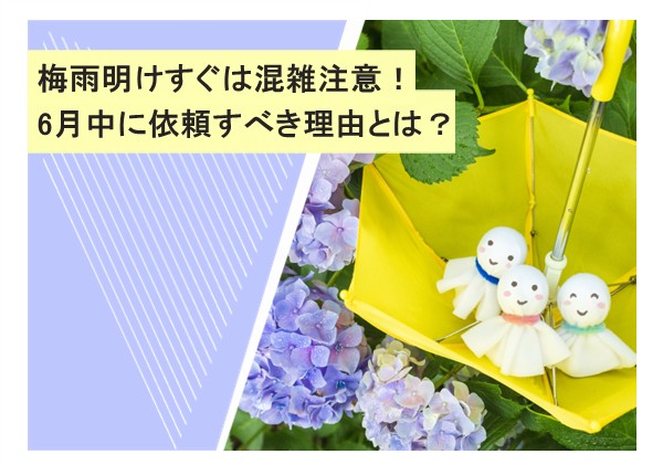 梅雨明けすぐは混雑注意！6月中に依頼すべき理由とは？